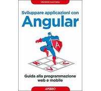 Sviluppare applicazioni con Angular. Guida alla programmazione web e mobile