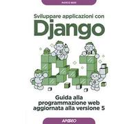 Sviluppare applicazioni con Django. Guida alla programmazione web aggiornata alla versione 5