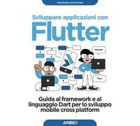 Sviluppare applicazioni con Flutter. Guida al framework e al linguaggio Dart per lo sviluppo mobile cross platform