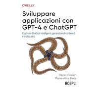Sviluppare applicazioni con GPT-4 e ChatGPT. Costruire Chatbot intelligenti, generatori di contenuti e molto altro