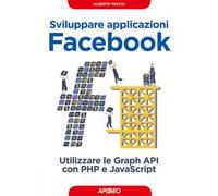 Sviluppare applicazioni Facebook. Sfruttare le graph API con PHP e Javascript