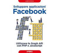 Sviluppare applicazioni Facebook. Sfruttare le graph API con PHP e Javascript