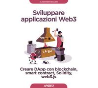 Sviluppare applicazioni Web3. Creare DApp con blockchain, smart contract, ...