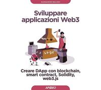 Sviluppare applicazioni Web3. Creare DApp con blockchain, smart contract, Solidity, web3.js