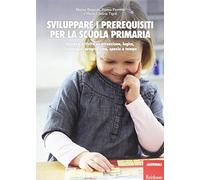 Sviluppare i prerequisiti per la scuola primaria. Giochi e attività su attenzione, logica, linguaggio, pregrafismo, spazio e tempo