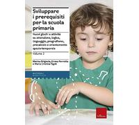 Sviluppare i prerequisiti per la scuola primaria. Nuovi giochi e attività su attenzione, logica, linguaggio, pregrafismo, precalcolo e orientamento spazio-temporale. Vol. 2