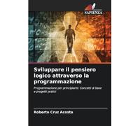 Sviluppare il pensiero logico attraverso la programmazione: Programmazione per principianti: Concetti di base e progetti pratici