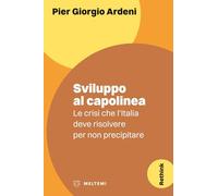 Libri Ardeni Pier Giorgio - Sviluppo Al Capolinea. Le Crisi Che L'italia Deve Ri