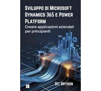 Sviluppo di Microsoft Dynamics 365 e Power Platform: Creare applicazioni aziendali per principianti