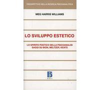 Sviluppo estetico. Lo spirito poetico della psicoanalisi. Saggi su Bion, Meltzer, Keats