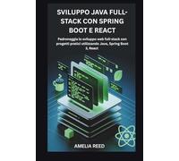SVILUPPO JAVA FULL-STACK CON SPRING BOOT E REACT: Padroneggia lo sviluppo web full-stack con progetti pratici utilizzando Java, Spring Boot 3, React