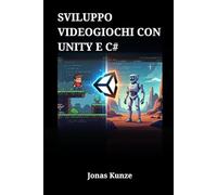 Sviluppo Videogiochi con Unity e C#: Guida Completa alla Realizzazione di Progetti 2D e 3D: Dalla Scrittura del Codice alla Pubblicazione Finale