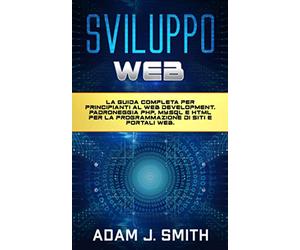 SVILUPPO WEB: La guida completa per principianti al web development. Padroneggia PHP, MYSQL e HTML per la programmazione di siti e portali web.