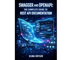SWAGGER AND OPENAPI: THE COMPLETE GUIDE TO REST API DOCUMENTATION: Design-First Development, Interactive Docs, Specification Standards, and Multi-Language SDK Generation