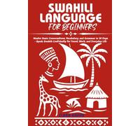 SWAHILI LANGUAGE FOR BEGINNERS: Master Basic Conversations, Vocabulary, and Grammar in 30 Days - Speak Swahili Confidently for Travel, Work, and Everyday Life