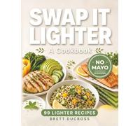 Swap It Lighter: The No-Mayo Cookbook - 99 Lighter Classics with Less Oil & Butter