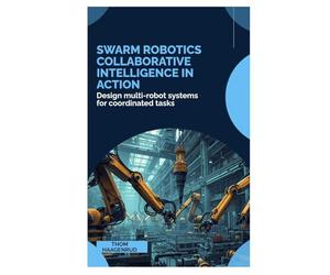 SWARM Robotics Collaborative Intelligence in Action: Design multi-robot systems for coordinated tasks