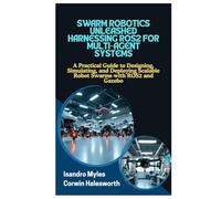 SWARM ROBOTICS UNLEASHED HARNESSING ROS2 FOR MULTIAGENT SYSTEMS: A Practical Guide to Designing, Simulating, and Deploying Scalable Robot Swarms with ROS2 and Gazebo