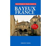 Swatzprojectz Travel Guide to Bayeux France: Your All in One Companion with Maps, Itinenaries, Insider Tips and Tricks