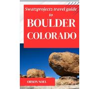 Swatzprojectz Travel Guide to Boulder Colorado: From Flatirons to Festivals: Expert Tips, Maps & Itineraries Inside!