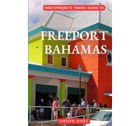 Swatzprojectz Travel Guide to Freeport Bahamas: Your All-In-One Companion For an Unforgettable Experience!