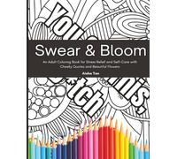 Swear & Bloom - An Adult Coloring Book for Stress Relief and Self-Care with Cheeky Quotes and Beautiful Flowers: 50 Funny and Inspirational Swear ... Away and Find Calm Through Creativity