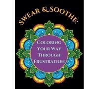 Swear & Soothe: Coloring Your Way Through Frustration: Adult Swear Word Coloring Book | Stress Release | Funny & Vulgar