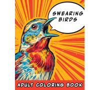Swearing Birds Adult Coloring Book: Beautiful Birds with Cuss Word Mouths. Hilarious and Perfect for Relaxation and Stress Relief