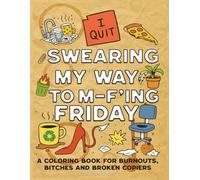 SWEARING MY WAY TO M-F’ING FRIDAY: A COLORING BOOK FOR BURNOUTS, BITCHES AND BROKEN COPIERS