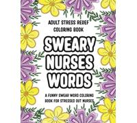 Sweary Nurses' Words For Adults: A Funny Swear Word Coloring Book for Stressed Out Nurses