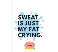 Sweat Is Just My Fat Crying.: Fitness Notebook Workout Planner for Women & Men | Workout and Nutrition Tracker | Weightlifting and Gym Planner | ... Book to Tracking Gym Session | 6X9 120 pages