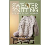 Sweater Knitting for Absolute Beginners: Everyday top-down pullovers and cardigans with step-by-step photo tutorials for new knitters
