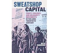 Sweatshop Capital: Profit, Violence, and Solidarity Movements in the Long Twentieth Century