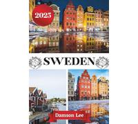 SWEDEN TRAVEL GUIDE 2025: Your Essential Guide to Exploring Sweden’s Vibrant Cities, Untamed Wilderness, Rich Culture, and Hidden Gems - Complete with ... Sample Itineraries, and Insider Experiences