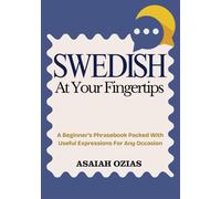 SWEDISH At Your Fingertips: A Beginner’s Phrasebook Packed With Useful Expressions For Any Occasion