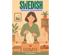 Swedish Death Cleaning: A Six-Week Inspiring Guide to a Clutter-Free Home and Lightening Emotional Load