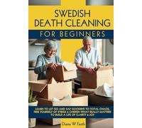 SWEDISH DEATH CLEANING FOR BEGINNERS: LEARN TO LET GO & SAY GOODBYE TO TOTAL CHAOS, FREE YOURSELF OF STRESS & CHERISH WHAT REALLY MATTERS TO BUILD A LIFE OF CLARITY & JOY