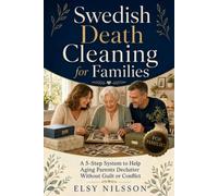Swedish Death Cleaning for Families: The 5-Step System to Help Your Aging Parents Declutter Without Guilt, Conflict, or Family Fallout