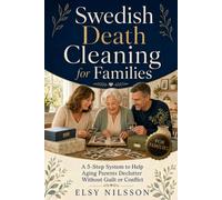 Swedish Death Cleaning for Families: The 5-Step System to Help Your Aging Parents Declutter Without Guilt, Conflict, or Family Fallout