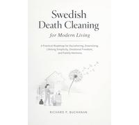 Swedish Death Cleaning for Modern Living: A Practical Roadmap for Decluttering, Downsizing, Lifelong Simplicity, Emotional Freedom, and Family Harmony