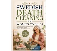 Swedish Death Cleaning for Women Over 50: A Compassionate Plan to Declutter Your Home, Help Aging Parents Downsize, and Create a Meaningful Family Legacy
