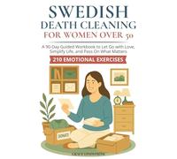 Swedish Death Cleaning for Women Over 50: Declutter Your Home, Free Your Heart, and Leave a Meaningful Legacy - A 90-Day Guided Workbook to Let Go with Love, Simplify Life, and Pass On What Matters