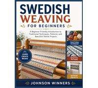 SWEDISH WEAVING FOR BEGINNERS: A Beginner-Friendly Introduction to Traditional Techniques, Patterns, and Beautiful Textile Projects