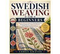 SWEDISH WEAVING FOR BEGINNERS: Step-by-Step Techniques for Reading Patterns, Choosing Materials, Mastering Stitches, and Creating Handmade Designs