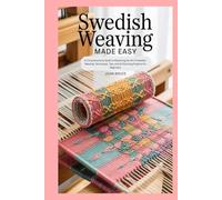 Swedish Weaving Made Easy: A Comprehensive Guide to Mastering the Art of Swedish Weaving: Techniques, Tips, and 10 Stunning Projects for Beginners
