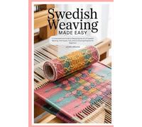 Swedish Weaving Made Easy: A Comprehensive Guide to Mastering the Art of Swedish Weaving: Techniques, Tips, and 10 Stunning Projects for Beginners