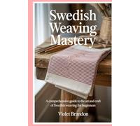 Swedish Weaving Mastery: A Comprehensive Guide to the Art and Craft of Swedish Weaving for Beginners