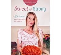 Sweet and strong. 50 ricette per imparare ad amarsi