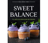 Sweet Balance: El Arte de Endulzar Sin Excesos: Postres Sin Culpa, Sin Gluten, Sugar Free y Repostería Saludable