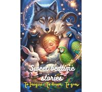 Sweet bedtime stories. To imagine, to dream, to grow: For children aged 0 to 6 years old, 3 to 5 minutes, colorfully illustrated, children's stories and fables for growth and cognitive development